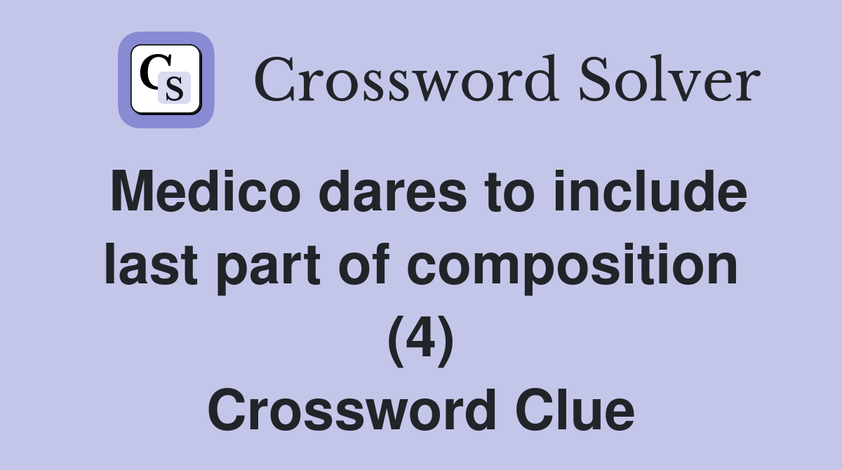 Medico dares to include last part of composition (4) Crossword Clue