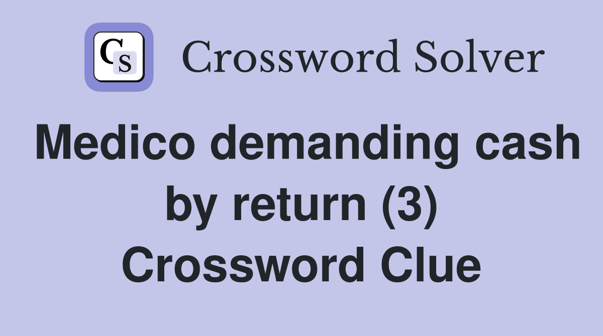 Medico demanding cash by return (3) Crossword Clue
