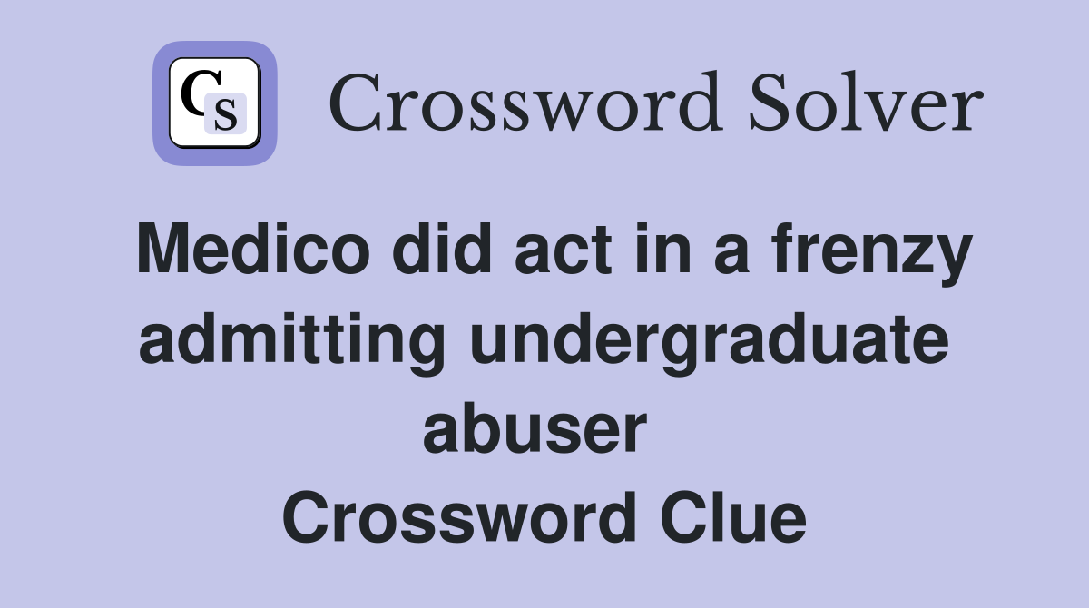 Medico did act in a frenzy admitting undergraduate abuser  Crossword Clue