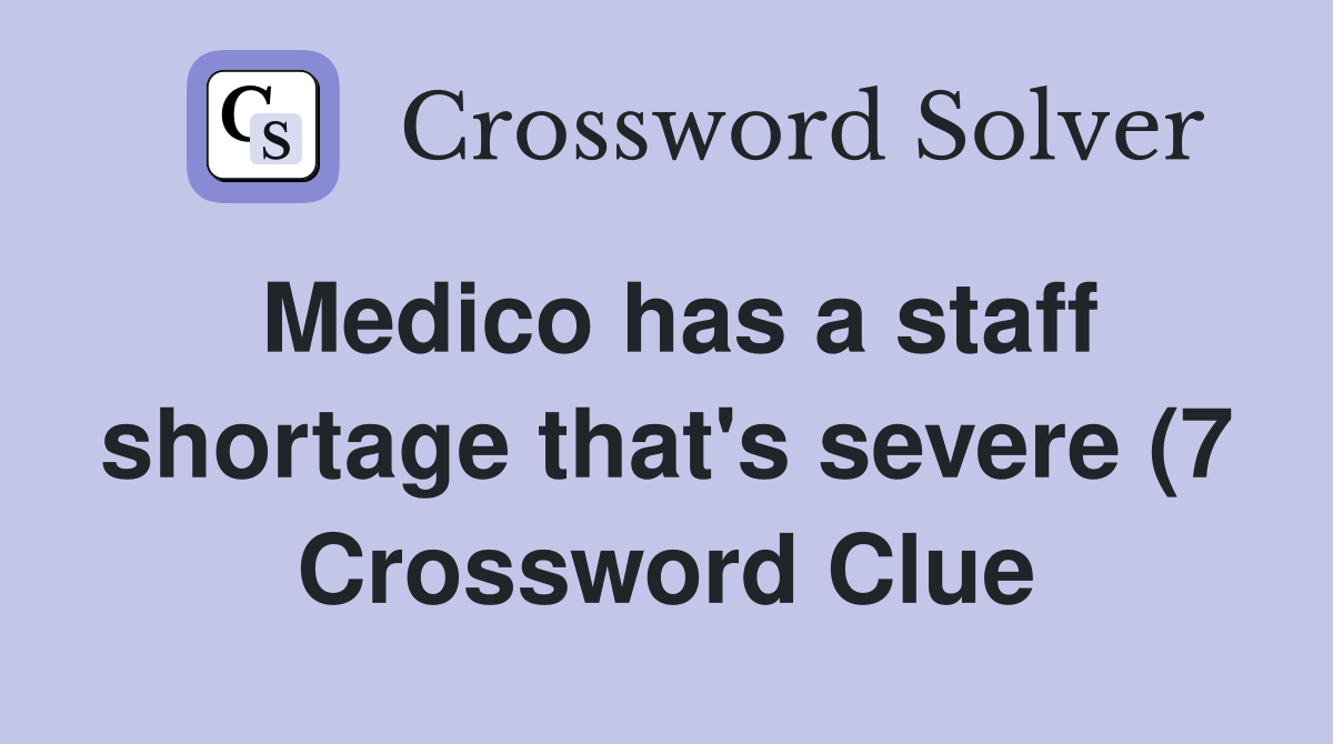 Medico has a staff shortage that #39 s severe (7) Crossword Clue Answers Medico has a staff shortage that #39 s severe (7) Crossword Clue Answers