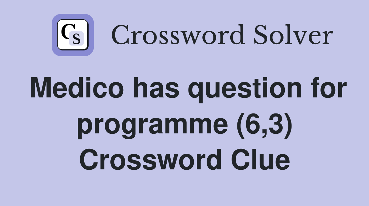 Medico has question for programme (6,3) Crossword Clue