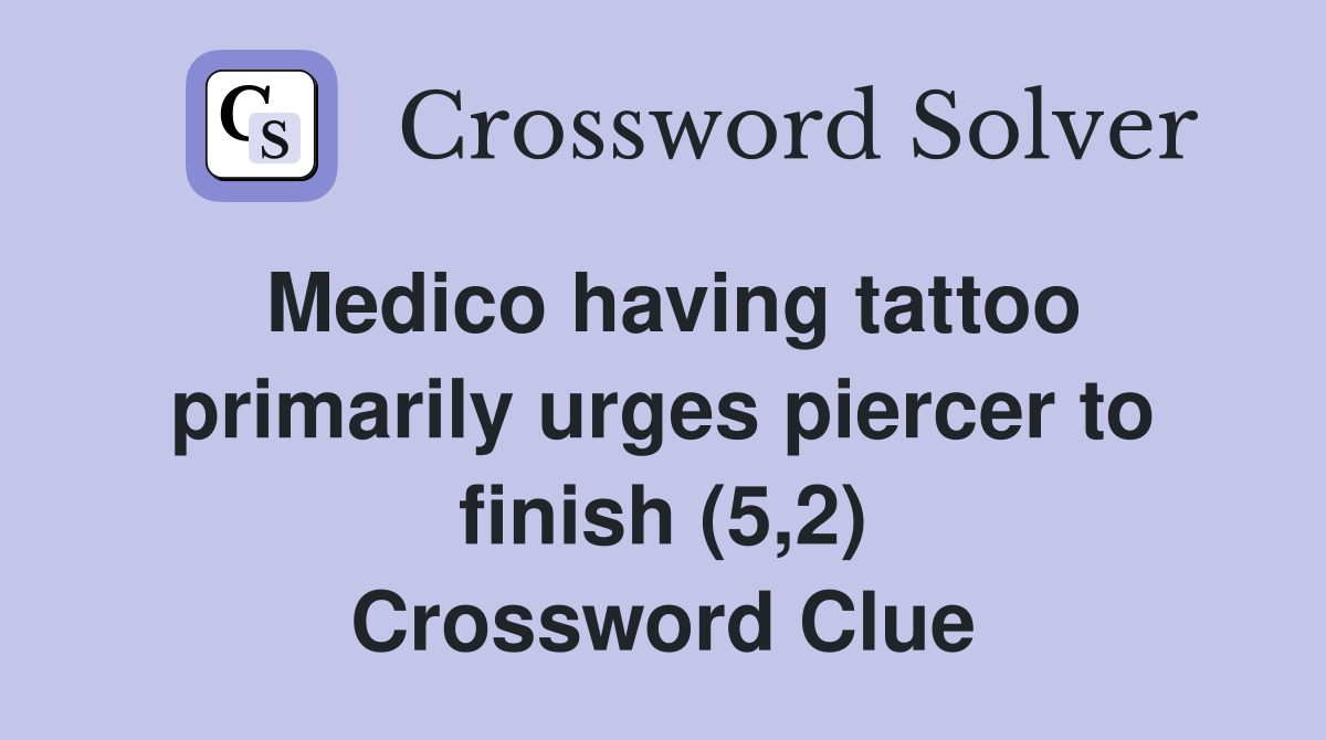 Medico having tattoo primarily urges piercer to finish (5,2) Crossword Clue