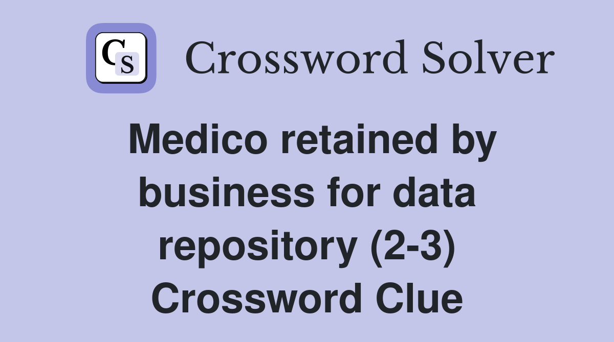 Medico retained by business for data repository (2-3) Crossword Clue