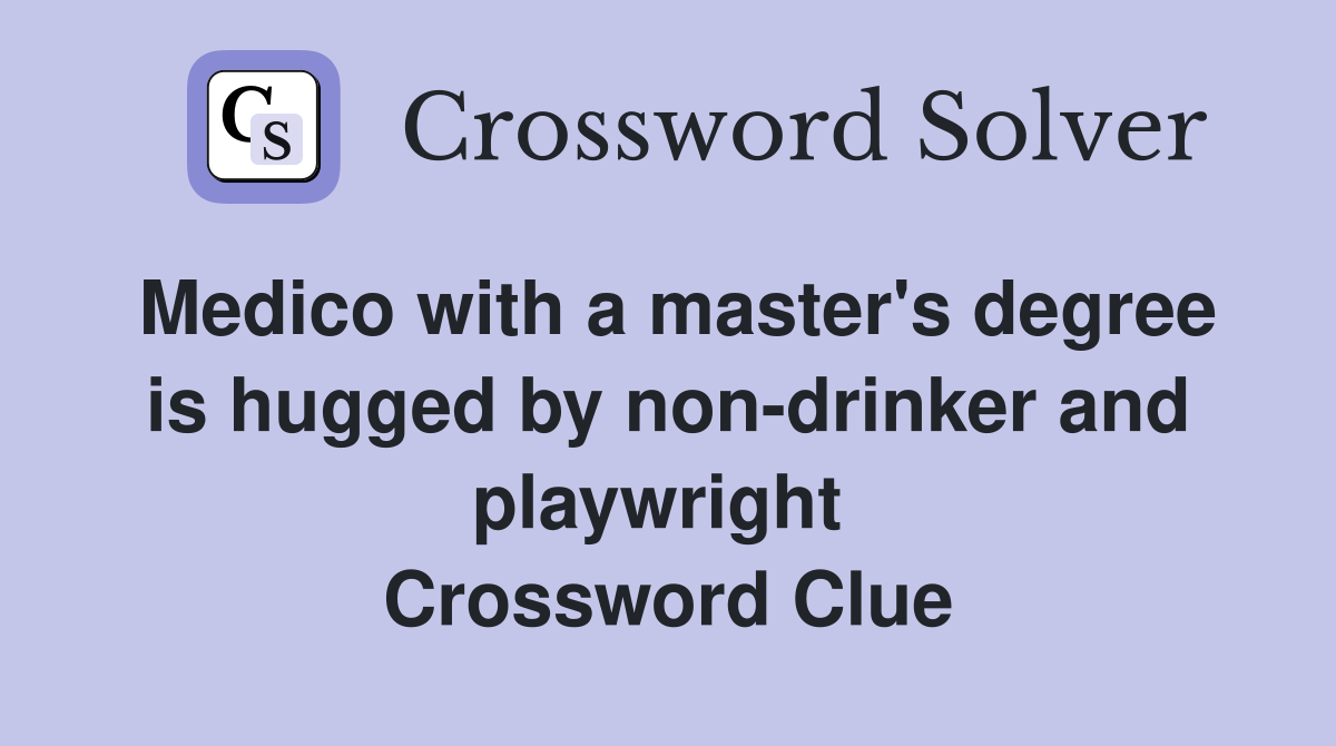 Medico with a master's degree is hugged by non-drinker and playwright  Crossword Clue