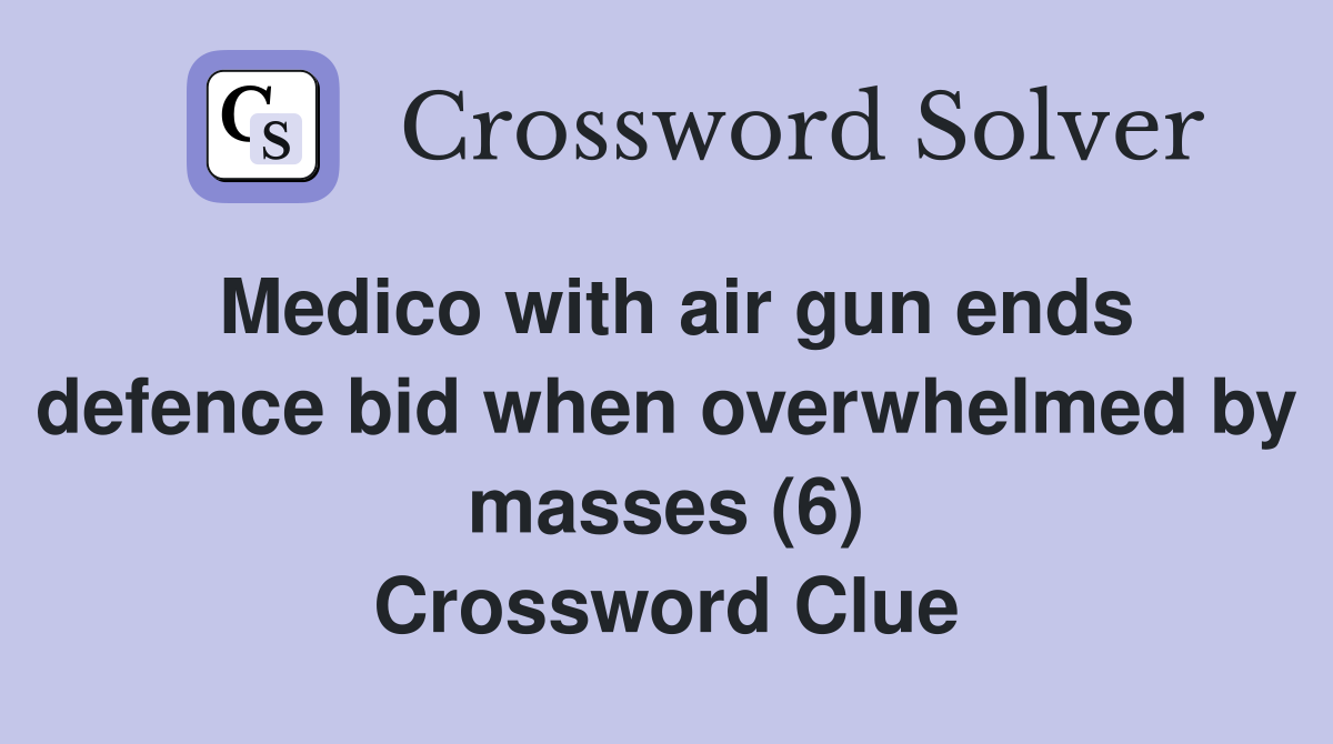 Medico with air gun ends defence bid when overwhelmed by masses (6) Crossword Clue