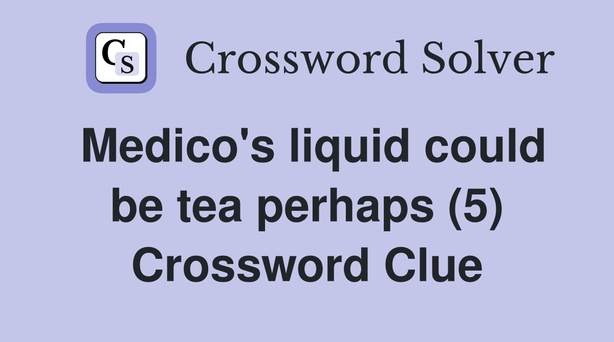 Medico's liquid could be tea perhaps (5) Crossword Clue