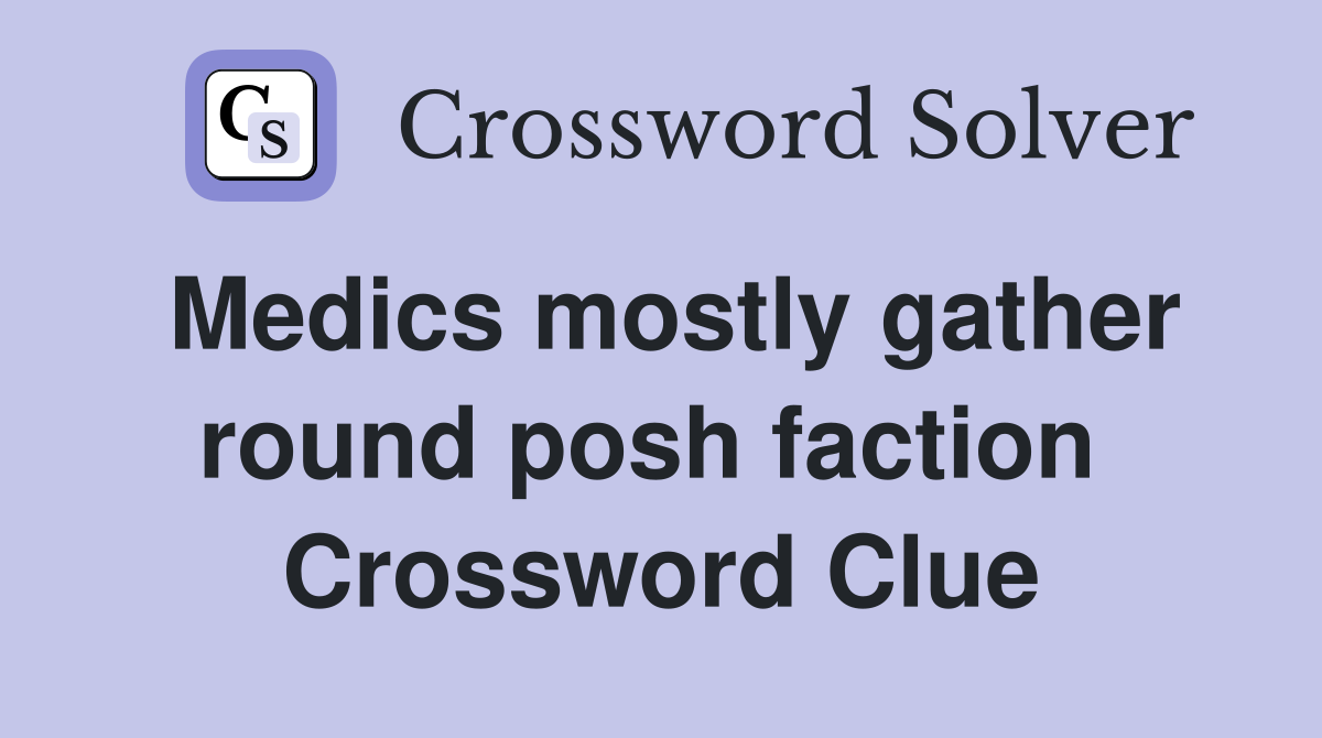 Medics mostly gather round posh faction  Crossword Clue