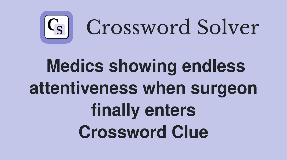 Medics showing endless attentiveness when surgeon finally enters Crossword Clue