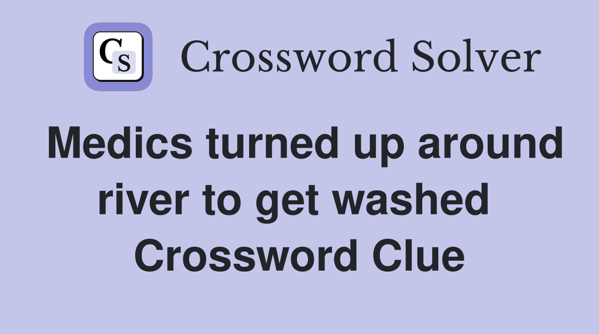 Medics turned up around river to get washed  Crossword Clue