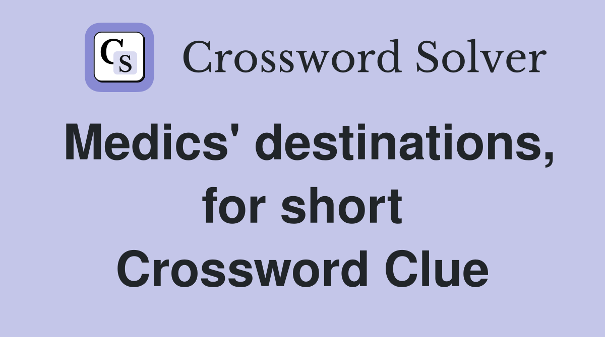 Medics' destinations, for short Crossword Clue
