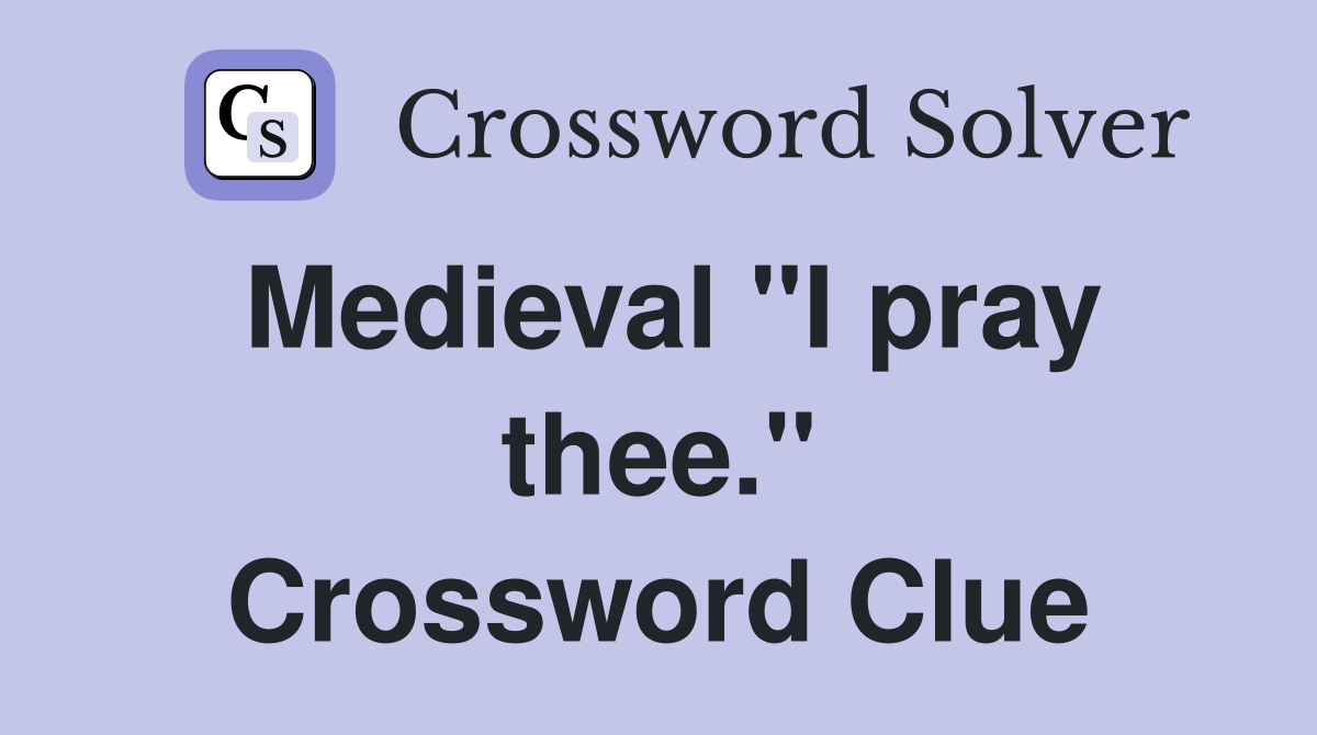 Medieval "I pray thee." Crossword Clue