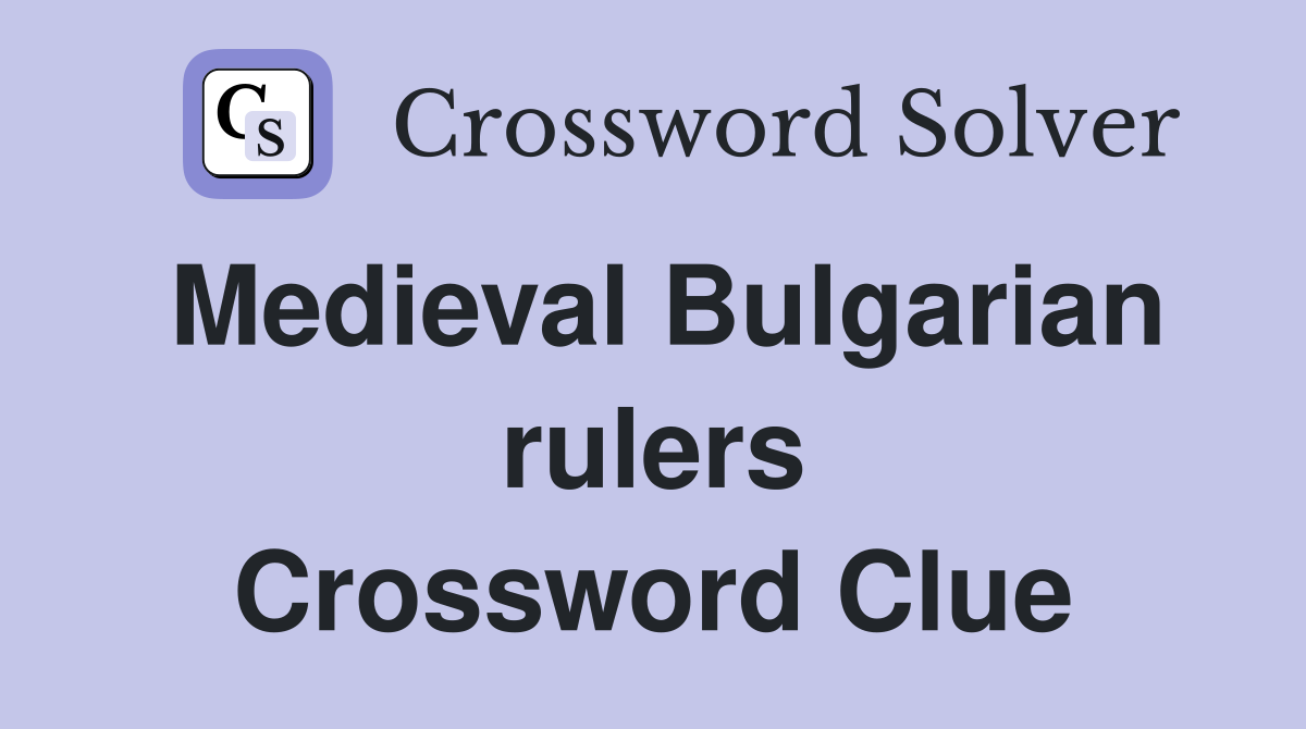 Medieval Bulgarian rulers Crossword Clue