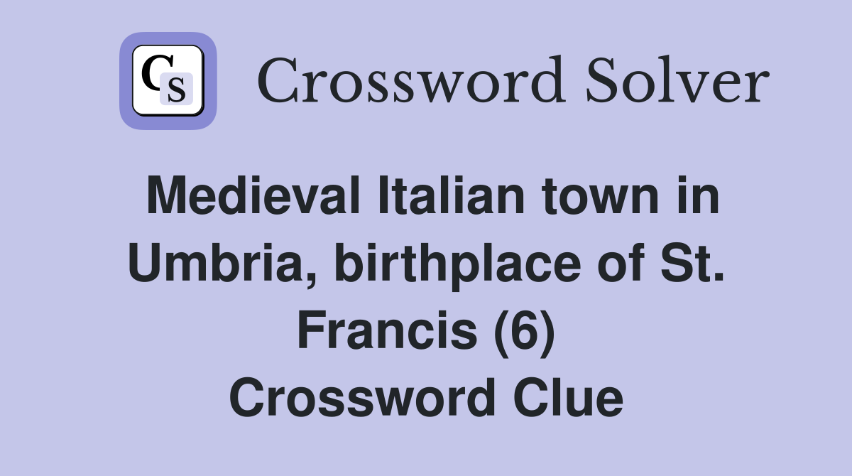 Medieval Italian town in Umbria, birthplace of St. Francis (6) Crossword Clue