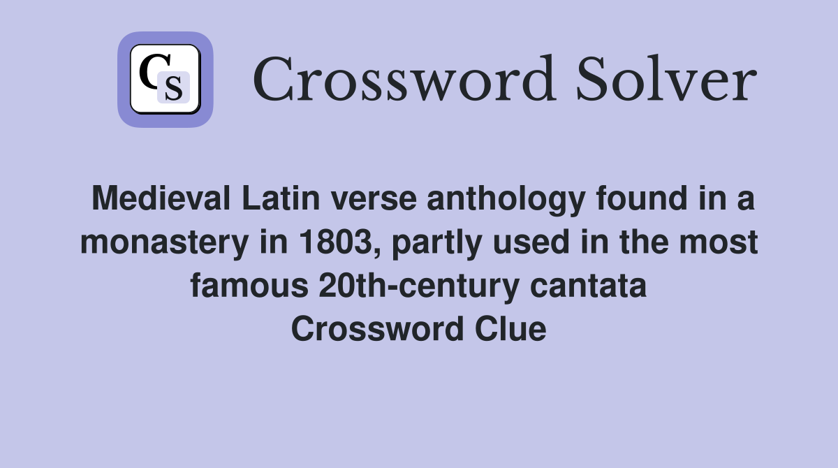 Medieval Latin verse anthology found in a monastery in 1803, partly used in the most famous 20th-century cantata Crossword Clue
