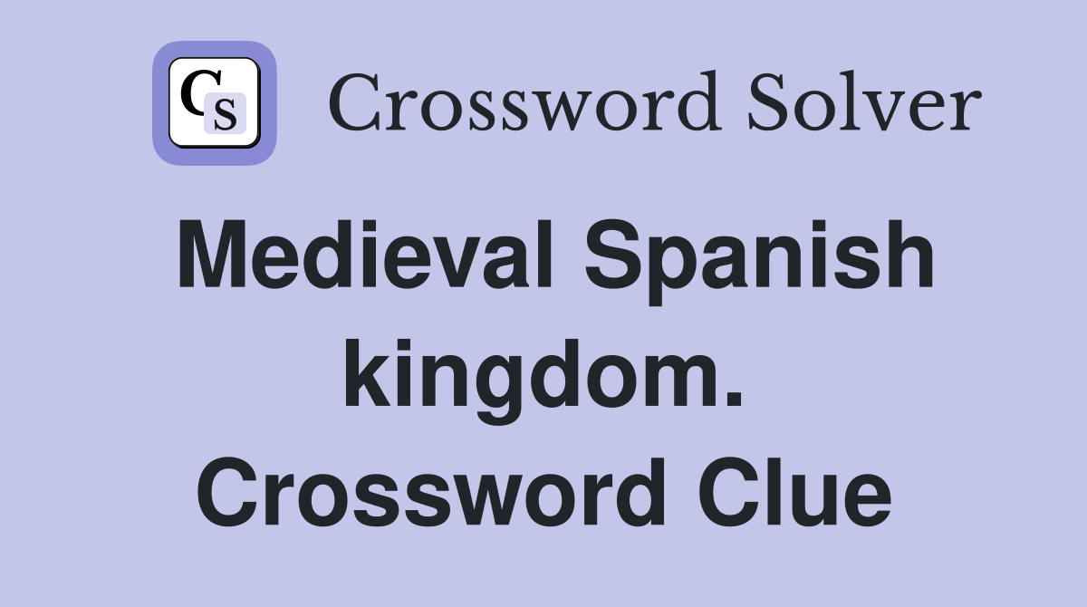Medieval Spanish kingdom. Crossword Clue