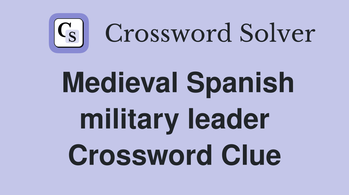 Medieval Spanish military leader Crossword Clue