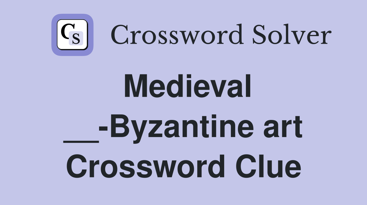 Medieval __-Byzantine art Crossword Clue