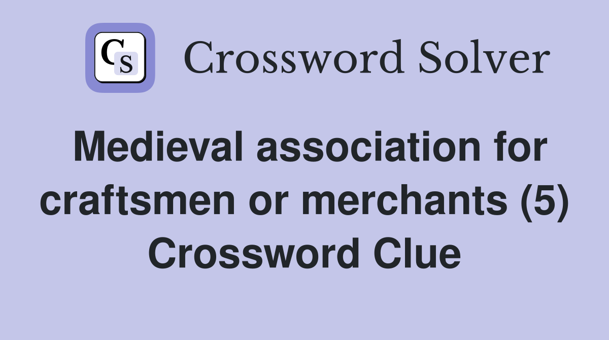 Medieval association for craftsmen or merchants (5) Crossword Clue