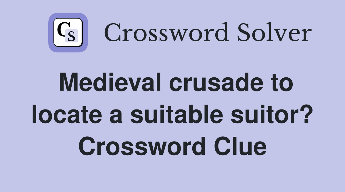 Medieval crusade to locate a suitable suitor? Crossword Clue