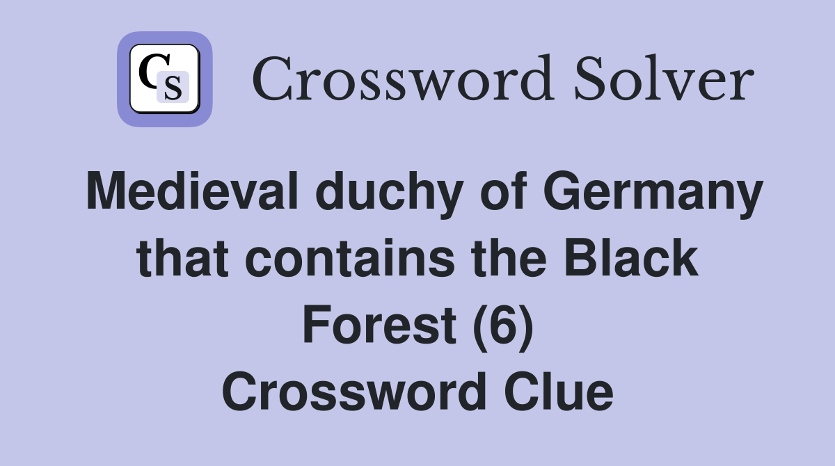 Medieval duchy of Germany that contains the Black Forest (6) Crossword Clue