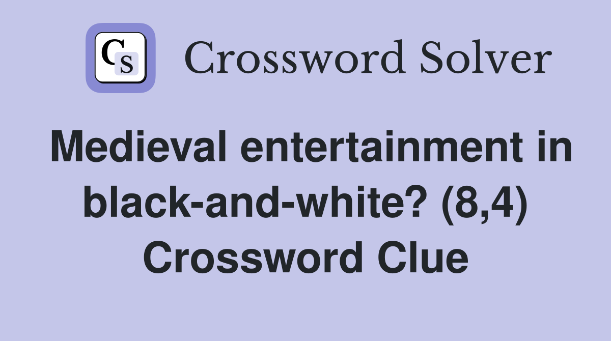 Medieval entertainment in black-and-white? (8,4) Crossword Clue