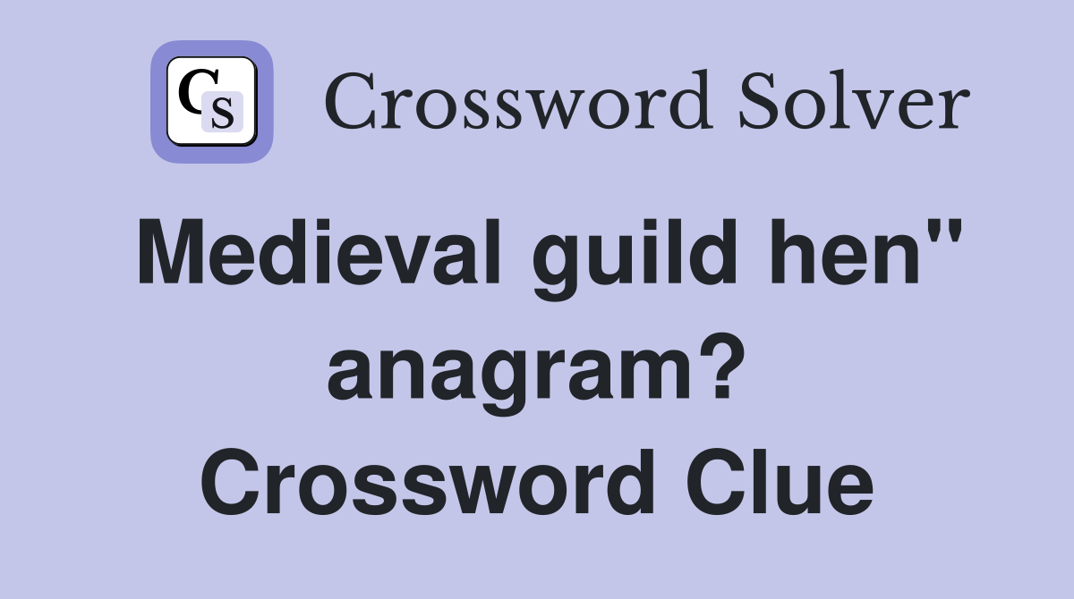 Medieval guild hen" anagram? Crossword Clue