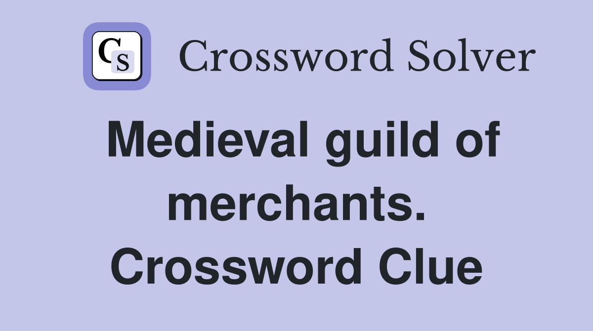 Medieval guild of merchants. Crossword Clue