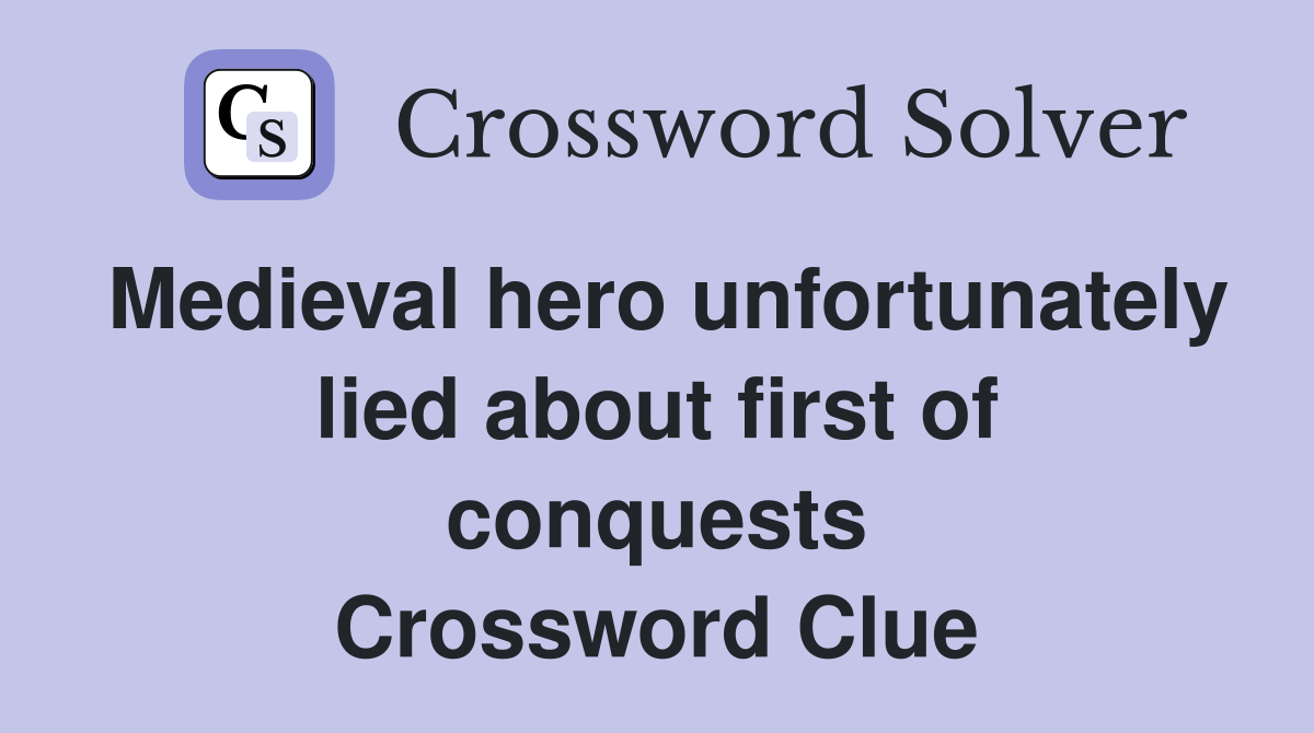Medieval hero unfortunately lied about first of conquests Crossword Clue