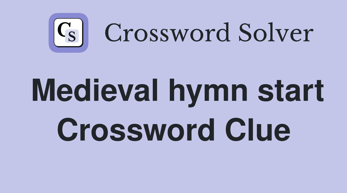 Medieval hymn start Crossword Clue