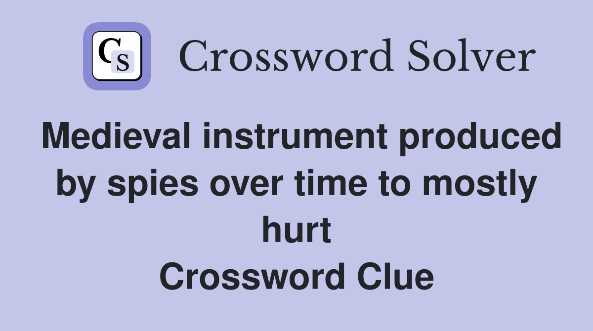 Medieval instrument produced by spies over time to mostly hurt Crossword Clue