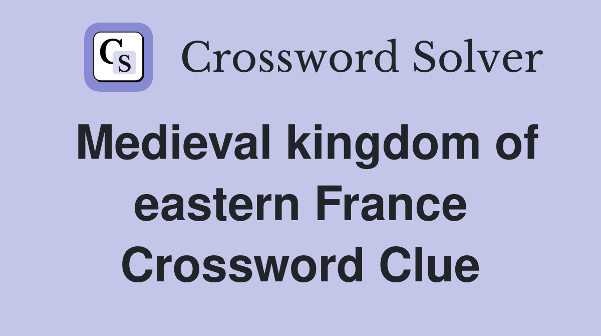 Medieval kingdom of eastern France Crossword Clue