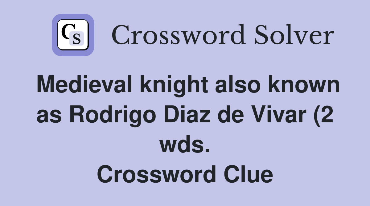 Medieval knight also known as Rodrigo Diaz de Vivar (2 wds Medieval knight also known as Rodrigo Diaz de Vivar (2 wds