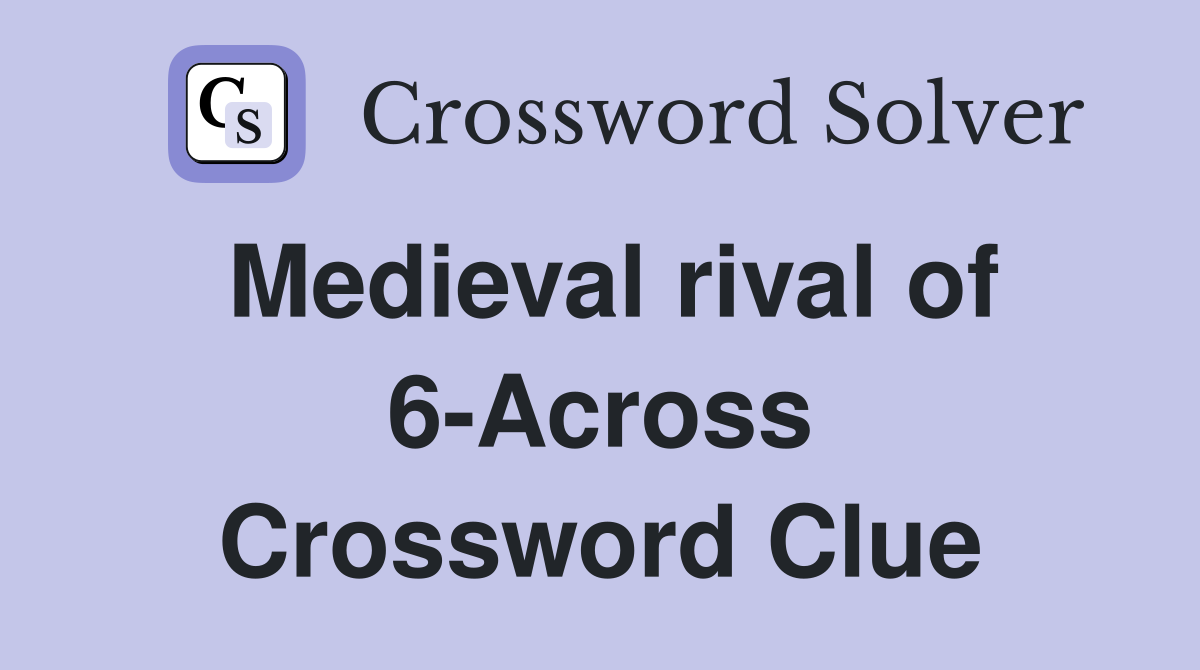 Medieval rival of 6-Across Crossword Clue