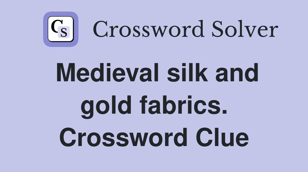 Medieval silk and gold fabrics. Crossword Clue