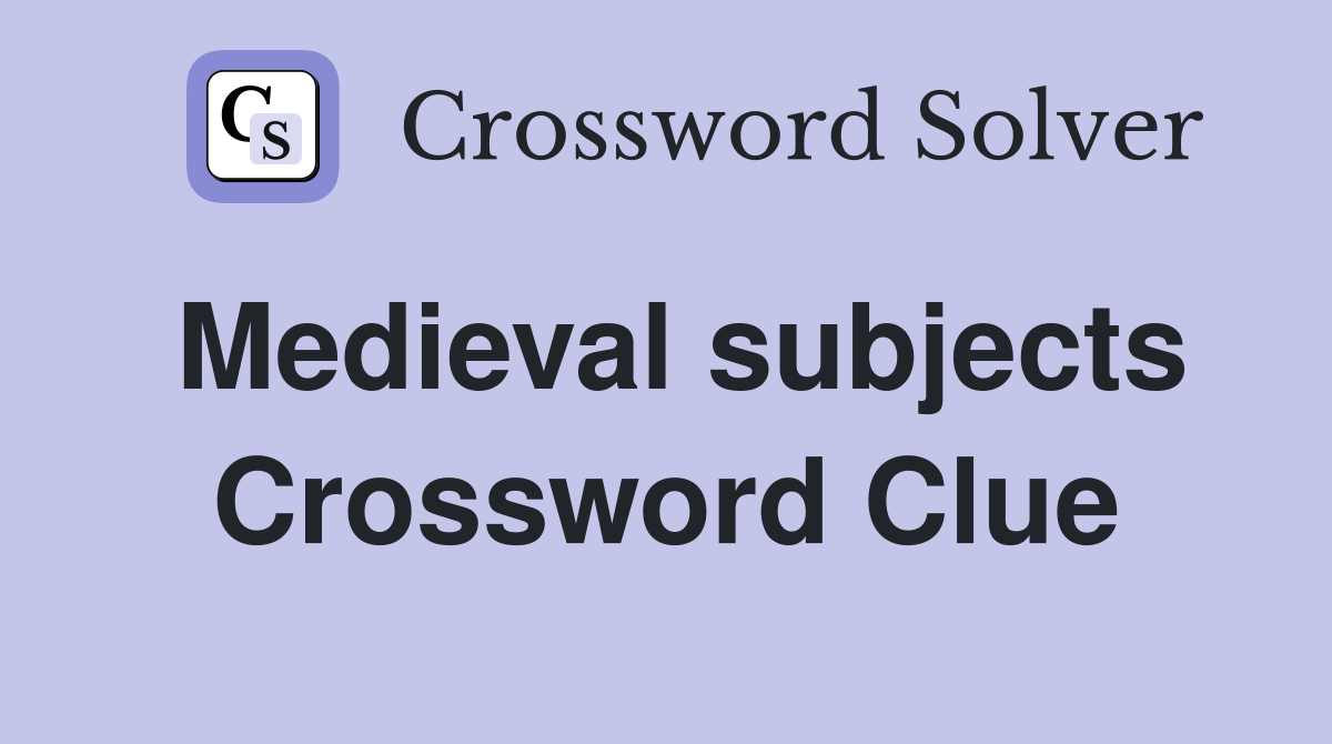 Medieval subjects Crossword Clue