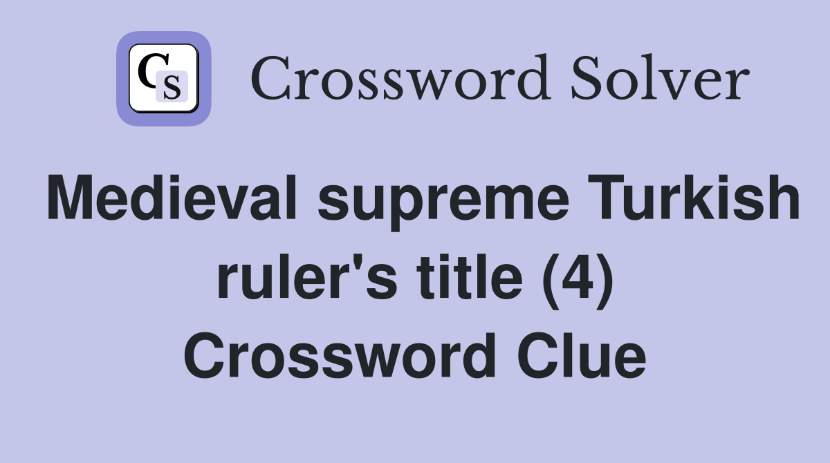 Medieval supreme Turkish ruler's title (4) Crossword Clue