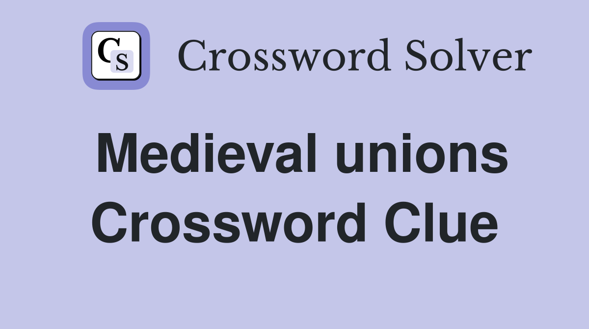 Medieval unions Crossword Clue