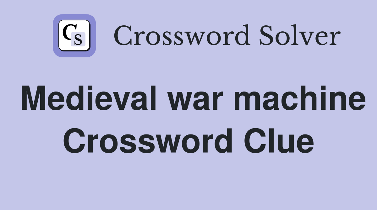 Medieval war machine Crossword Clue
