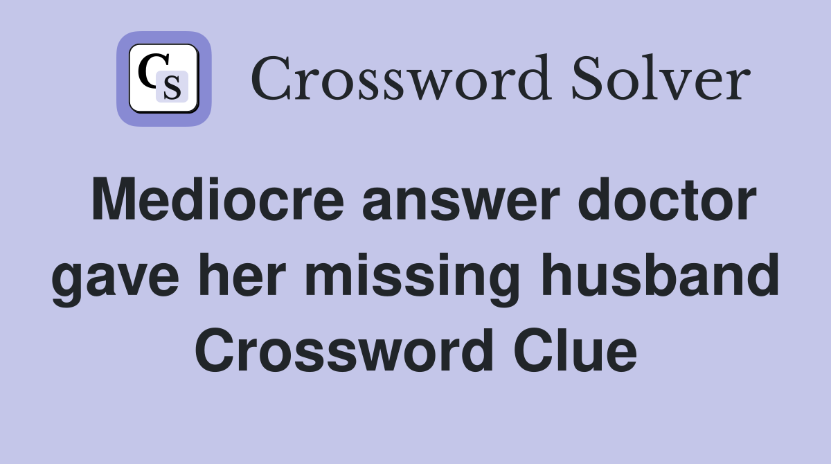 Mediocre answer doctor gave her missing husband Crossword Clue