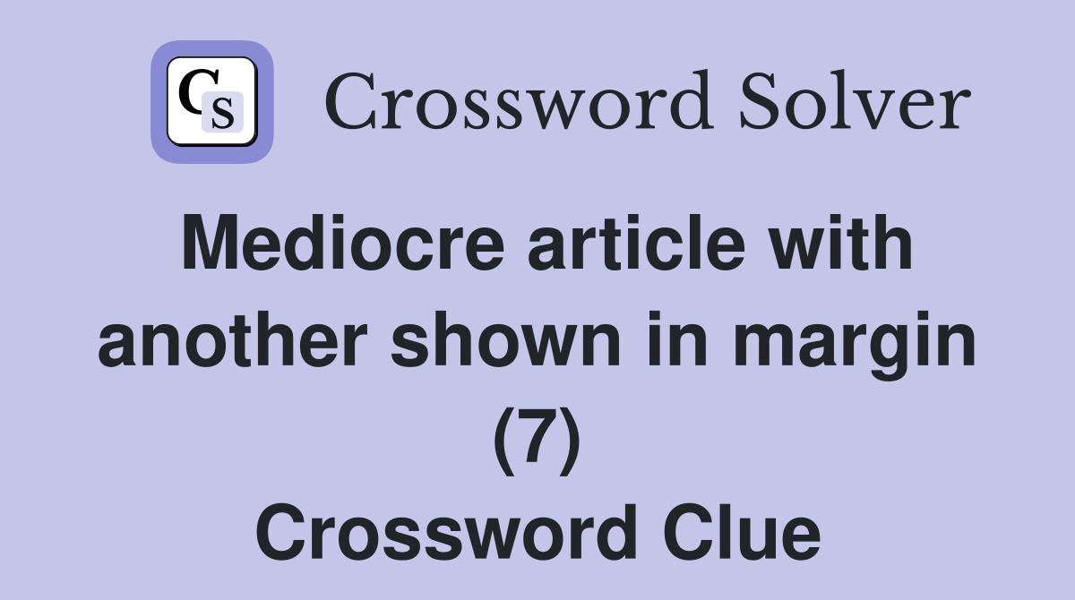 Mediocre article with another shown in margin (7) Crossword Clue