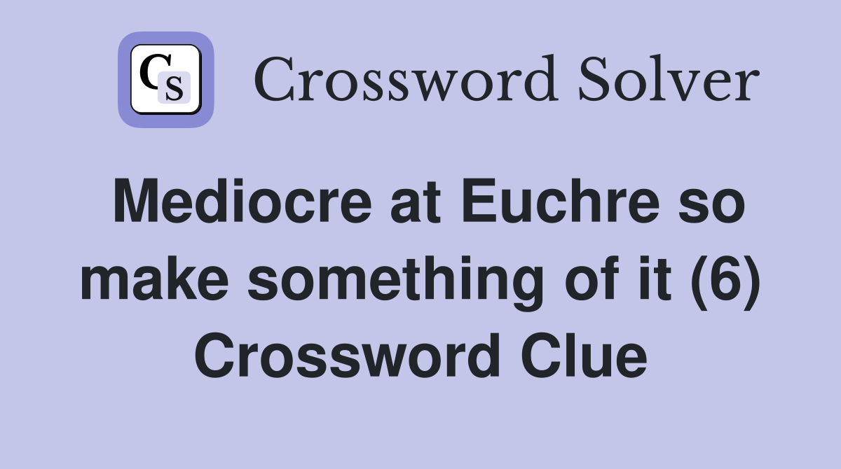 Mediocre at Euchre so make something of it (6) Crossword Clue