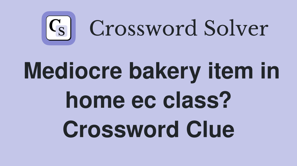 Mediocre bakery item in home ec class? Crossword Clue
