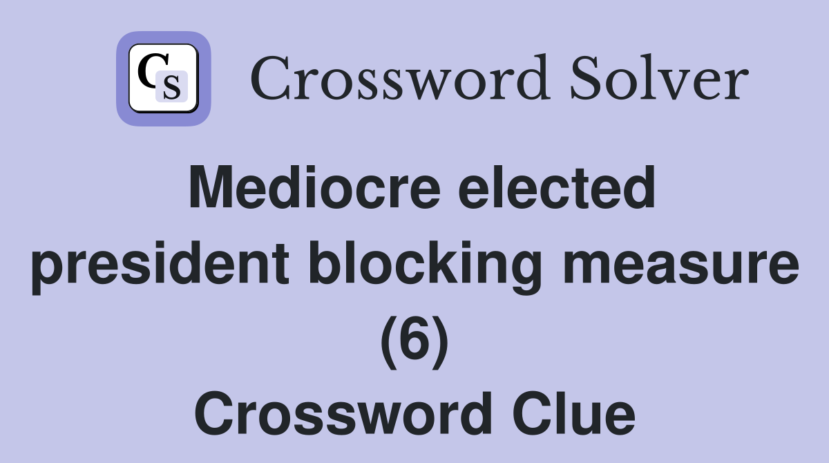 Mediocre elected president blocking measure (6) Crossword Clue