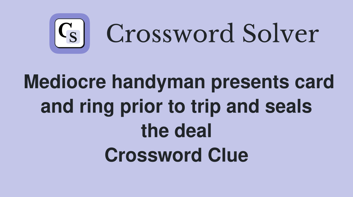 Mediocre handyman presents card and ring prior to trip and seals the deal Crossword Clue