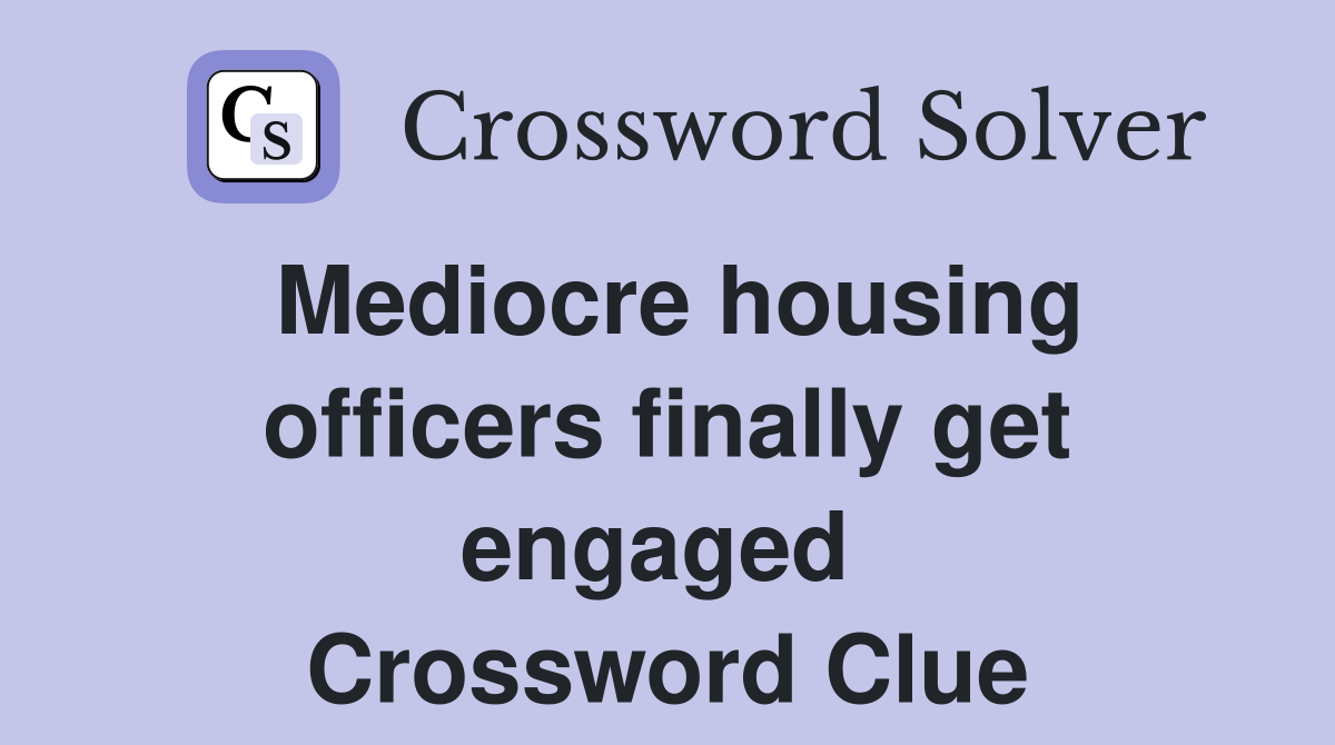 Mediocre housing officers finally get engaged  Crossword Clue