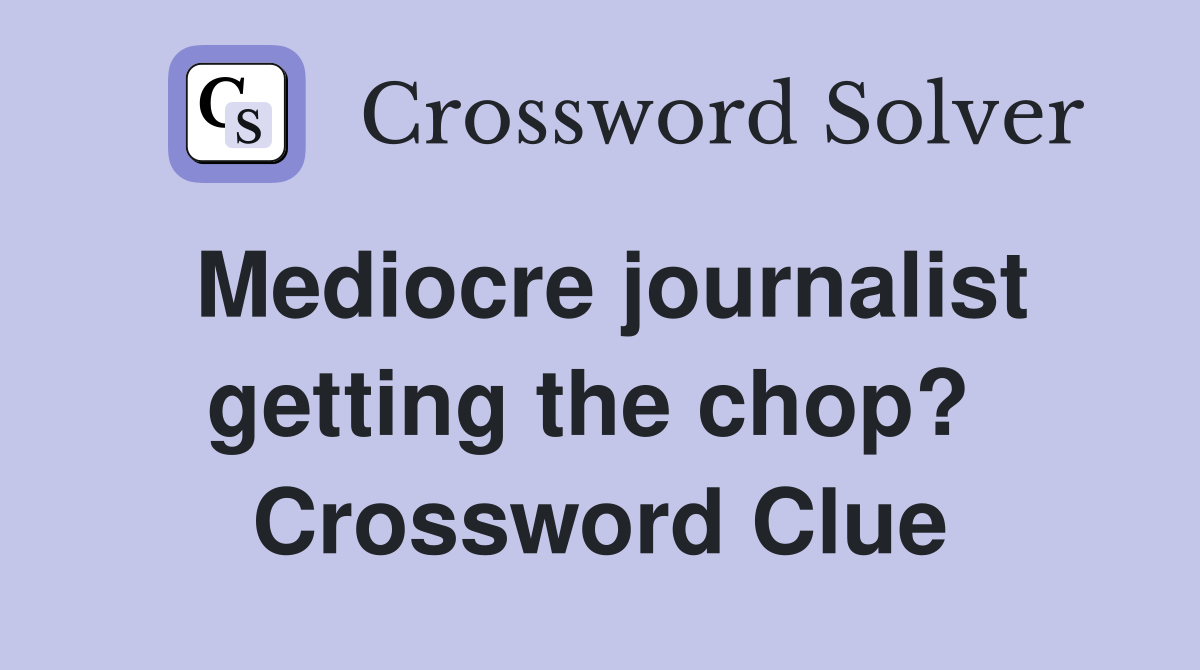 Mediocre journalist getting the chop?  Crossword Clue