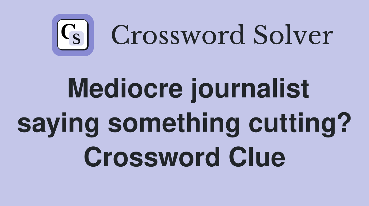 Mediocre journalist saying something cutting? Crossword Clue