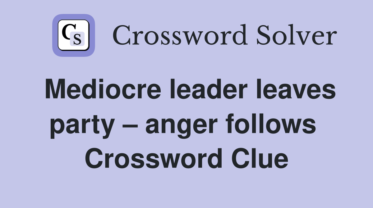 Mediocre leader leaves party – anger follows  Crossword Clue