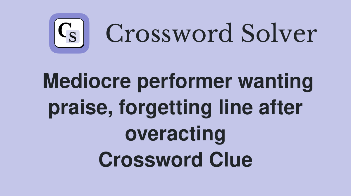 Mediocre performer wanting praise, forgetting line after overacting Crossword Clue