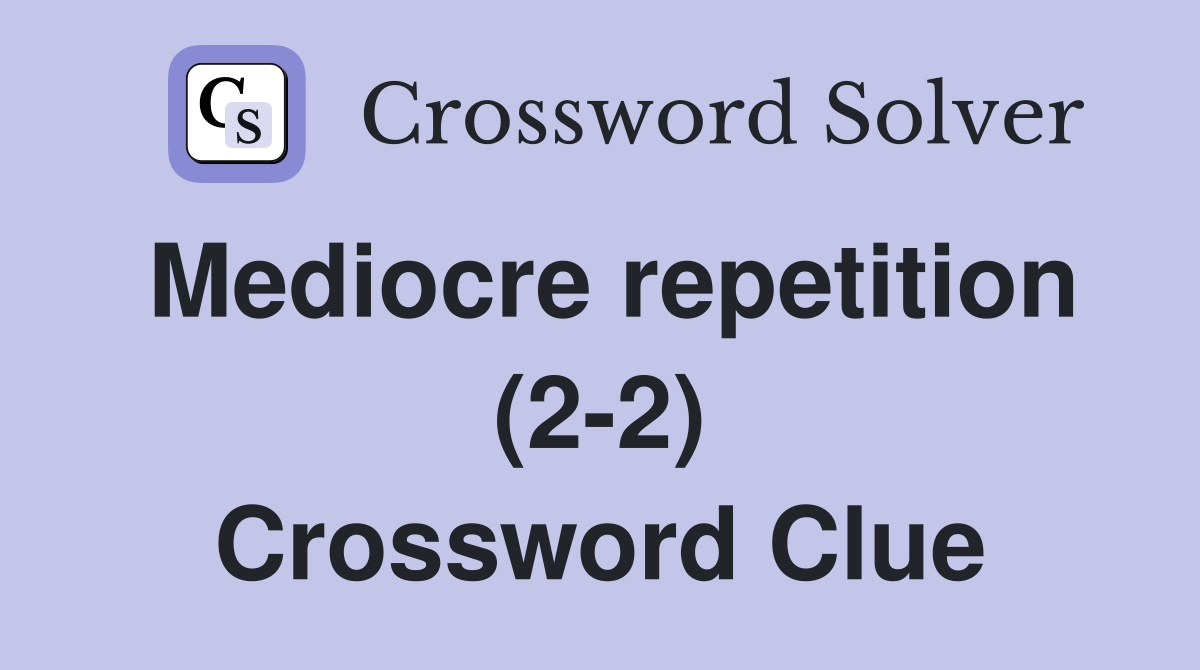 Mediocre repetition (2-2) Crossword Clue